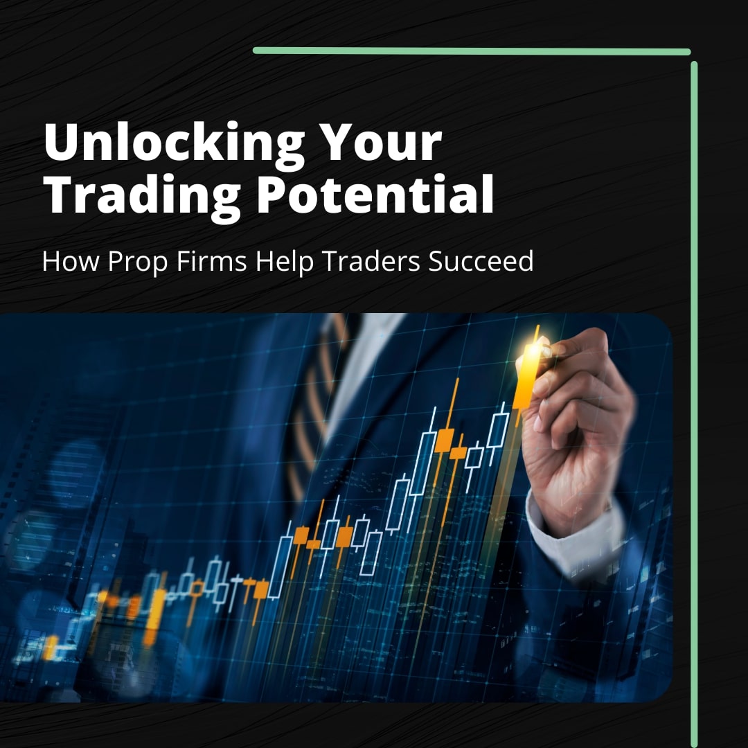 Unlocking Your Trading Potential: How Prop Firms Help Traders Succeed